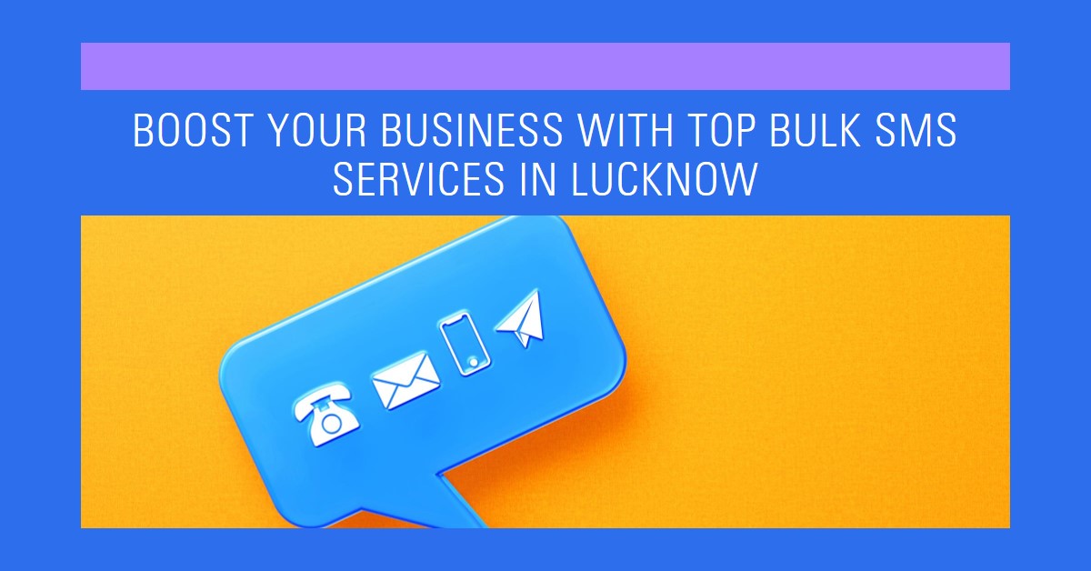Boost Your Business in the City of Nawabs: Top Bulk SMS Services in Lucknow Unveiled